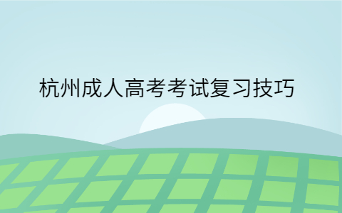 杭州成人高考考試復習技巧