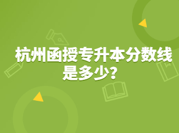 杭州函授專升本分數線是多少？