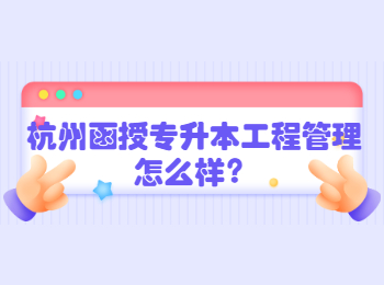 杭州函授專升本工程管理怎么樣？