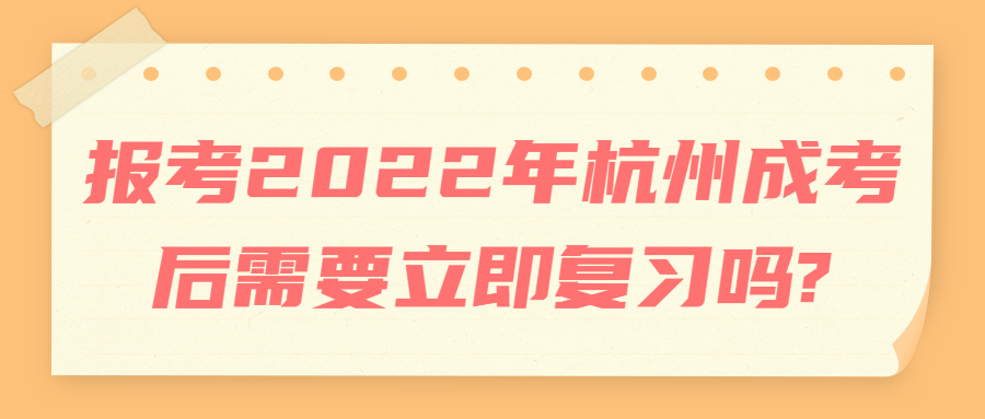 報考2022年杭州成考后需要立即復習嗎?